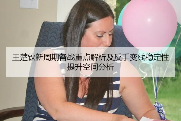 王楚钦新周期备战重点解析及反手变线稳定性提升空间分析